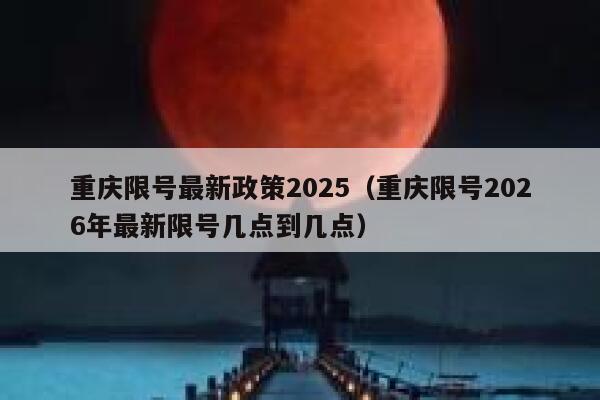 重庆限号最新政策2025（重庆限号2026年最新限号几点到几点） 第1张