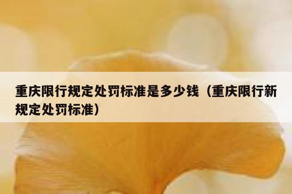重庆限行规定处罚标准是多少钱(重庆限行新规定处罚标准) 第1张 重庆限行规定处罚标准是多少钱(重庆限行新规定处罚标准) 第1张