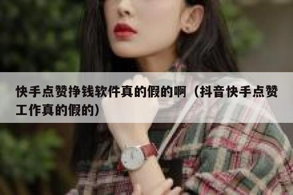 快手点赞挣钱软件真的假的啊(抖音快手点赞工作真的假的) 第1张 快手点赞挣钱软件真的假的啊(抖音快手点赞工作真的假的) 第1张
