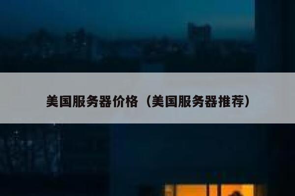 美国服务器价格(美国服务器推荐) 第1张 美国服务器价格(美国服务器推荐) 第1张