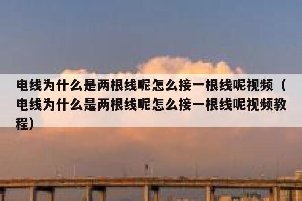 电线为什么是两根线呢怎么接一根线呢视频(电线为什么是两根线呢怎么接一根线呢视频教程) 第1张 电线为什么是两根线呢怎么接一根线呢视频(电线为什么是两根线呢怎么接一根线呢视频教程) 第1张