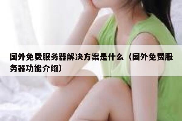 国外免费服务器解决方案是什么（国外免费服务器功能介绍） 第1张