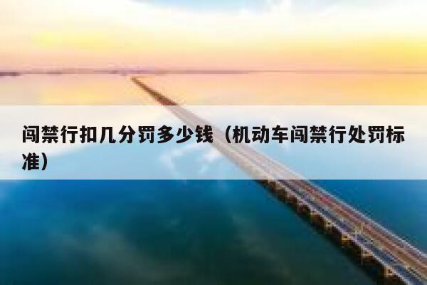 闯禁行扣几分罚多少钱(机动车闯禁行处罚标准) 第1张 闯禁行扣几分罚多少钱(机动车闯禁行处罚标准) 第1张