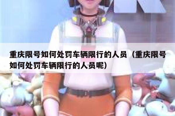 重庆限号如何处罚车辆限行的人员(重庆限号如何处罚车辆限行的人员呢) 第1张 重庆限号如何处罚车辆限行的人员(重庆限号如何处罚车辆限行的人员呢) 第1张