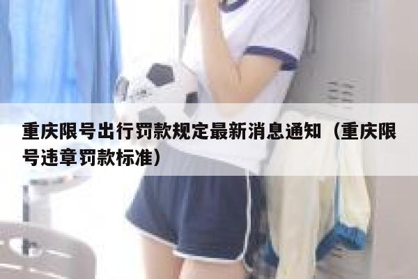 重庆限号出行罚款规定最新消息通知(重庆限号违章罚款标准) 第1张 重庆限号出行罚款规定最新消息通知(重庆限号违章罚款标准) 第1张