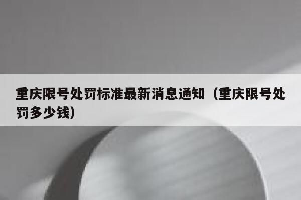 重庆限号处罚标准最新消息通知（重庆限号处罚多少钱） 第1张