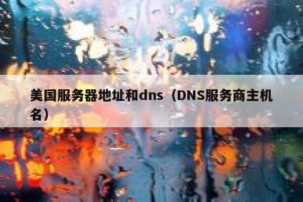 美国服务器地址和dns(DNS服务商主机名) 第1张 美国服务器地址和dns(DNS服务商主机名) 第1张