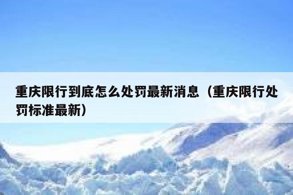重庆限行到底怎么处罚最新消息（重庆限行处罚标准最新） 第1张