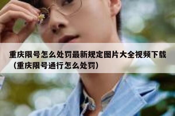 重庆限号怎么处罚最新规定图片大全视频下载（重庆限号通行怎么处罚） 第1张