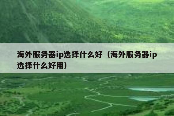 海外服务器ip选择什么好(海外服务器ip选择什么好用) 第1张 海外服务器ip选择什么好(海外服务器ip选择什么好用) 第1张