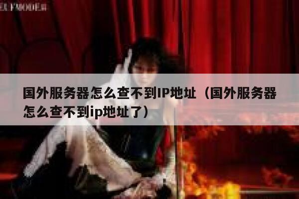 国外服务器怎么查不到IP地址（国外服务器怎么查不到ip地址了） 第1张