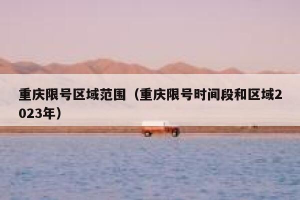 重庆限号区域范围(重庆限号时间段和区域2023年) 第1张 重庆限号区域范围(重庆限号时间段和区域2023年) 第1张
