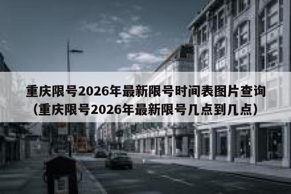 重庆限号2026年最新限号时间表图片查询（重庆限号2026年最新限号几点到几点） 第1张