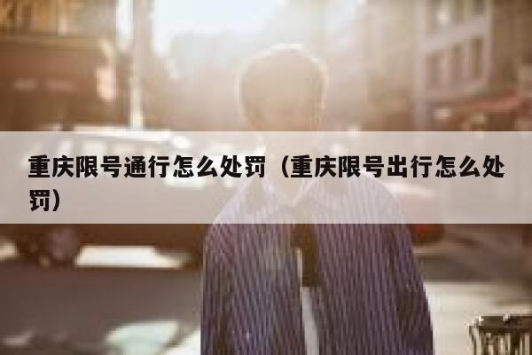 重庆限号通行怎么处罚（重庆限号出行怎么处罚） 第1张