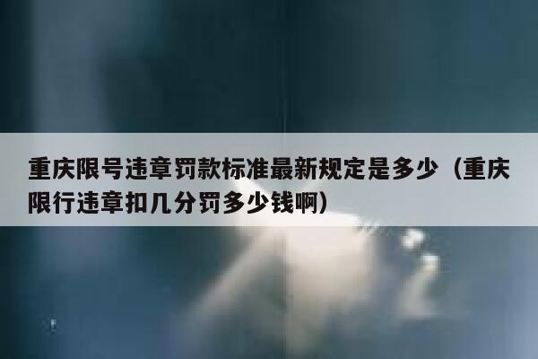 重庆限号违章罚款标准最新规定是多少（重庆限行违章扣几分罚多少钱啊） 第1张