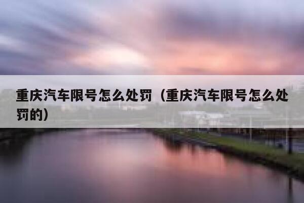 重庆汽车限号怎么处罚（重庆汽车限号怎么处罚的） 第1张