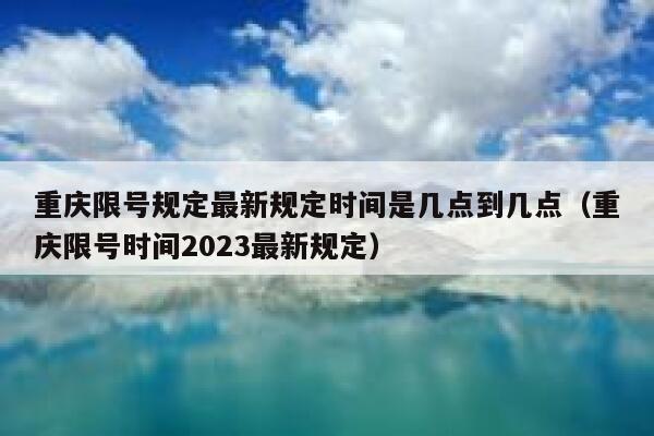 重庆限号规定最新规定时间是几点到几点（重庆限号时间2023最新规定） 第1张