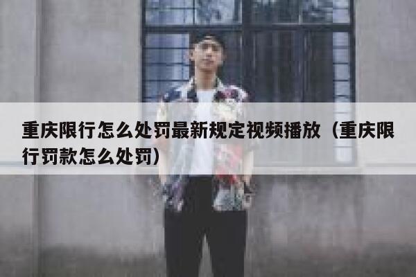 重庆限行怎么处罚最新规定视频播放(重庆限行罚款怎么处罚) 第1张 重庆限行怎么处罚最新规定视频播放(重庆限行罚款怎么处罚) 第1张