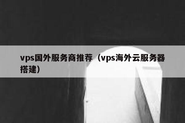 vps国外服务商推荐(vps海外云服务器搭建) 第1张 vps国外服务商推荐(vps海外云服务器搭建) 第1张