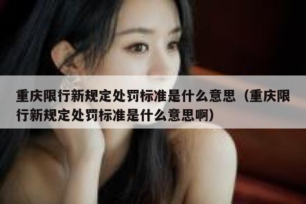 重庆限行新规定处罚标准是什么意思（重庆限行新规定处罚标准是什么意思啊） 第1张