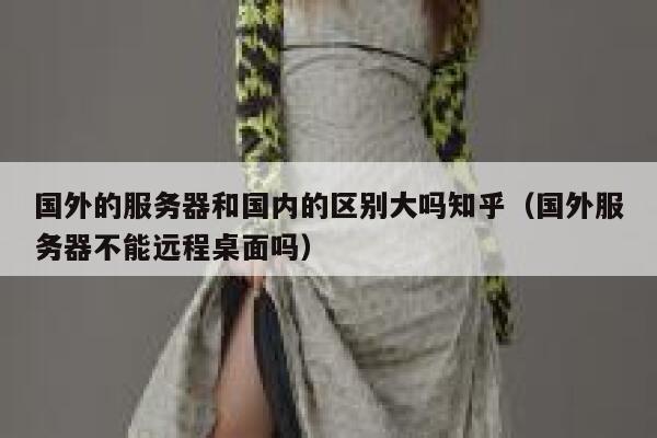 国外的服务器和国内的区别大吗知乎（国外服务器不能远程桌面吗） 第1张