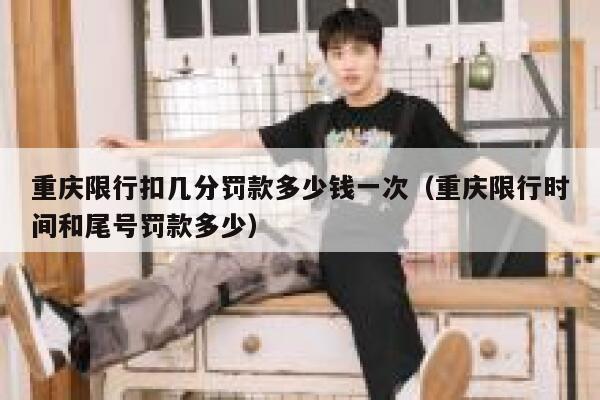 重庆限行扣几分罚款多少钱一次(重庆限行时间和尾号罚款多少) 第1张 重庆限行扣几分罚款多少钱一次(重庆限行时间和尾号罚款多少) 第1张