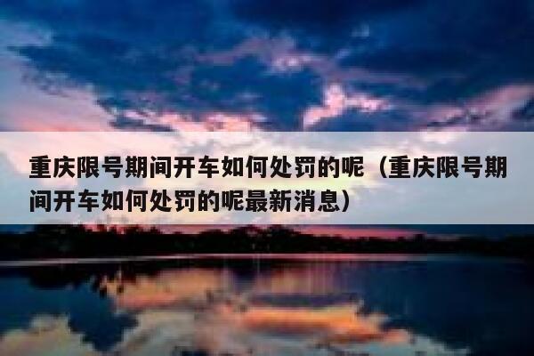 重庆限号期间开车如何处罚的呢（重庆限号期间开车如何处罚的呢最新消息） 第1张
