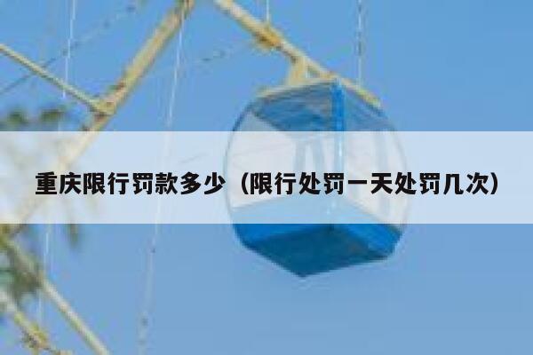 重庆限行罚款多少（限行处罚一天处罚几次） 第1张