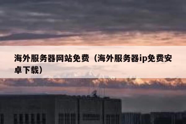 海外服务器网站免费（海外服务器ip免费安卓下载） 第1张