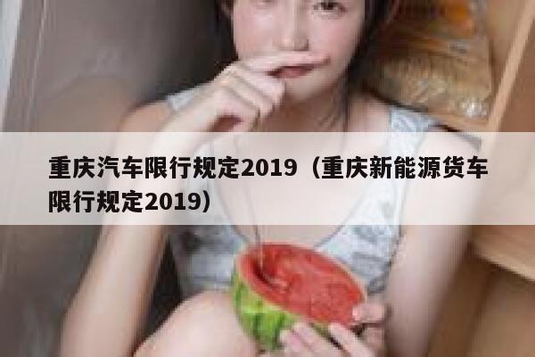 重庆汽车限行规定2019(重庆新能源货车限行规定2019) 第1张 重庆汽车限行规定2019(重庆新能源货车限行规定2019) 第1张