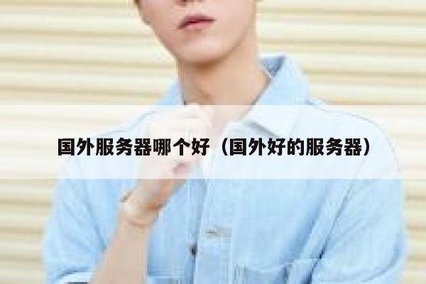 国外服务器哪个好（国外好的服务器） 第1张