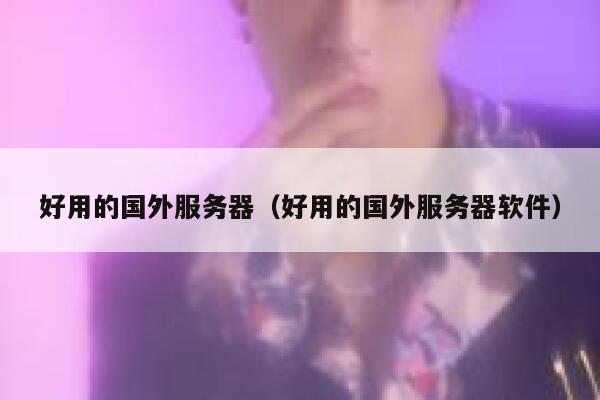 好用的国外服务器（好用的国外服务器软件） 第1张