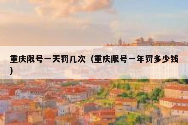 重庆限号一天罚几次（重庆限号一年罚多少钱） 第1张
