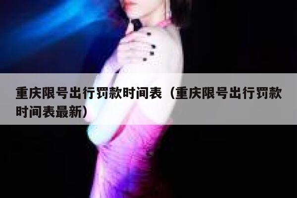 重庆限号出行罚款时间表(重庆限号出行罚款时间表最新) 第1张 重庆限号出行罚款时间表(重庆限号出行罚款时间表最新) 第1张