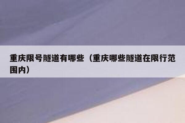 重庆限号隧道有哪些(重庆哪些隧道在限行范围内) 第1张 重庆限号隧道有哪些(重庆哪些隧道在限行范围内) 第1张
