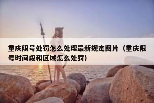 重庆限号处罚怎么处理最新规定图片（重庆限号时间段和区域怎么处罚） 第1张