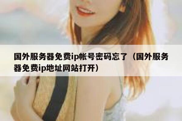 国外服务器免费ip帐号密码忘了（国外服务器免费ip地址网站打开） 第1张
