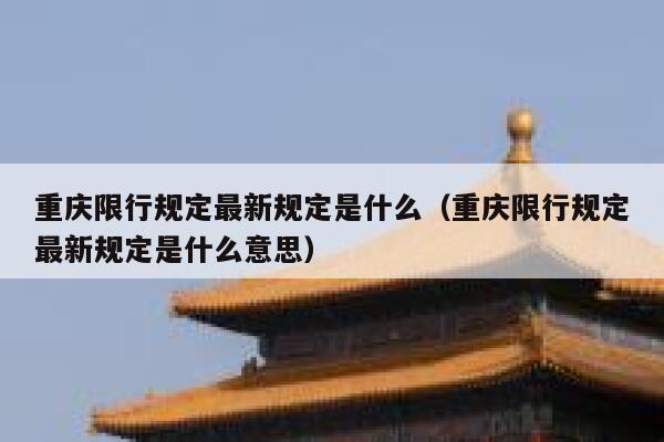 重庆限行规定最新规定是什么（重庆限行规定最新规定是什么意思） 第1张