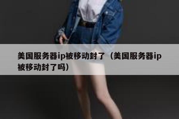 美国服务器ip被移动封了（美国服务器ip被移动封了吗） 第1张