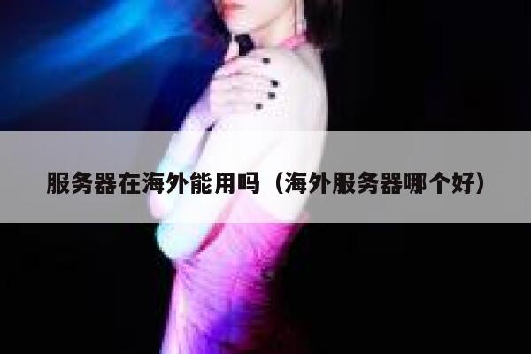 服务器在海外能用吗（海外服务器哪个好） 第1张