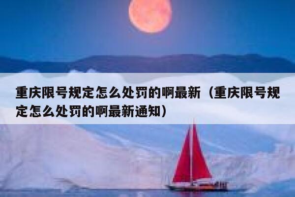 重庆限号规定怎么处罚的啊最新(重庆限号规定怎么处罚的啊最新通知) 第1张 重庆限号规定怎么处罚的啊最新(重庆限号规定怎么处罚的啊最新通知) 第1张