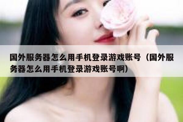 国外服务器怎么用手机登录游戏账号（国外服务器怎么用手机登录游戏账号啊） 第1张
