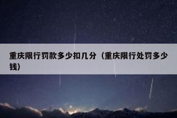 重庆限行罚款多少扣几分(重庆限行处罚多少钱) 第1张 重庆限行罚款多少扣几分(重庆限行处罚多少钱) 第1张