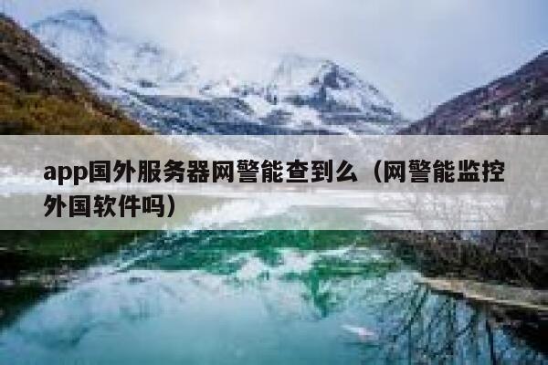 app国外服务器网警能查到么(网警能监控外国软件吗) 第1张 app国外服务器网警能查到么(网警能监控外国软件吗) 第1张