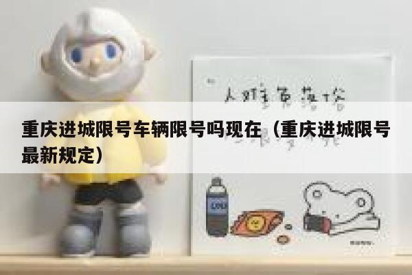 重庆进城限号车辆限号吗现在(重庆进城限号最新规定) 第1张 重庆进城限号车辆限号吗现在(重庆进城限号最新规定) 第1张