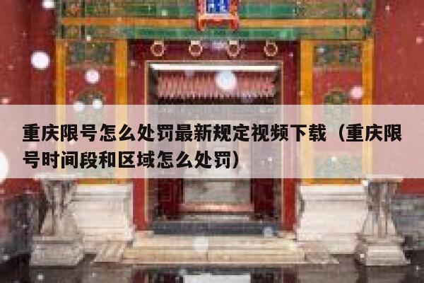 重庆限号怎么处罚最新规定视频下载(重庆限号时间段和区域怎么处罚) 第1张 重庆限号怎么处罚最新规定视频下载(重庆限号时间段和区域怎么处罚) 第1张