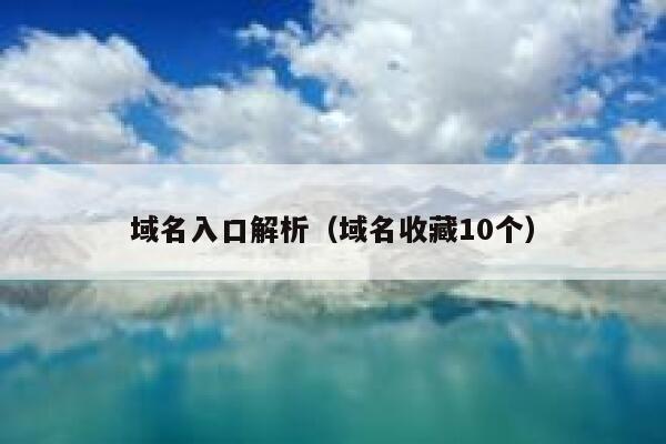 域名入口解析(域名收藏10个) 第1张 域名入口解析(域名收藏10个) 第1张