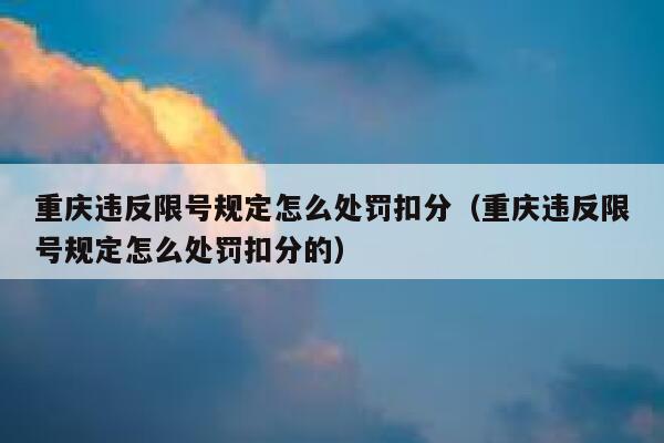 重庆违反限号规定怎么处罚扣分(重庆违反限号规定怎么处罚扣分的) 第1张 重庆违反限号规定怎么处罚扣分(重庆违反限号规定怎么处罚扣分的) 第1张