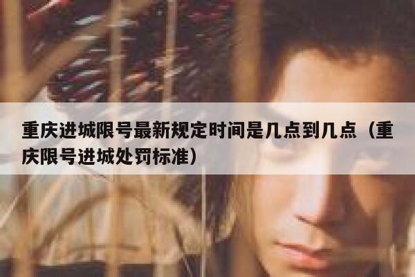 重庆进城限号最新规定时间是几点到几点(重庆限号进城处罚标准) 第1张 重庆进城限号最新规定时间是几点到几点(重庆限号进城处罚标准) 第1张