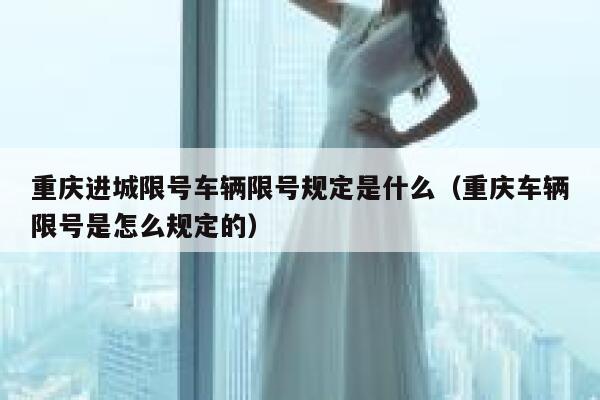 重庆进城限号车辆限号规定是什么（重庆车辆限号是怎么规定的） 第1张